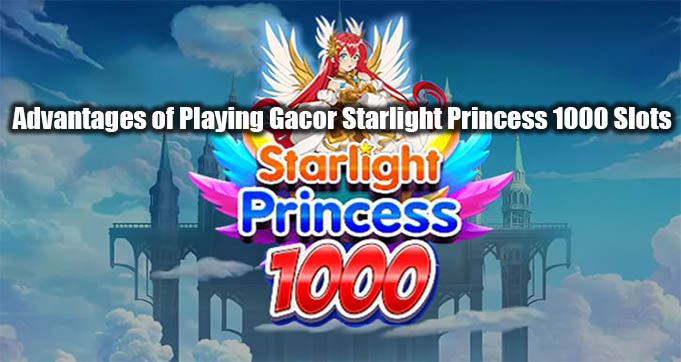 Advantages of Playing Gacor Starlight Princess 1000 Slots