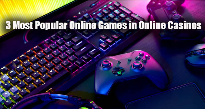 3 Most Popular Online Games in Online Casinos